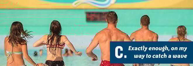 Water Country USA Quiz: Answer C - just the right amount